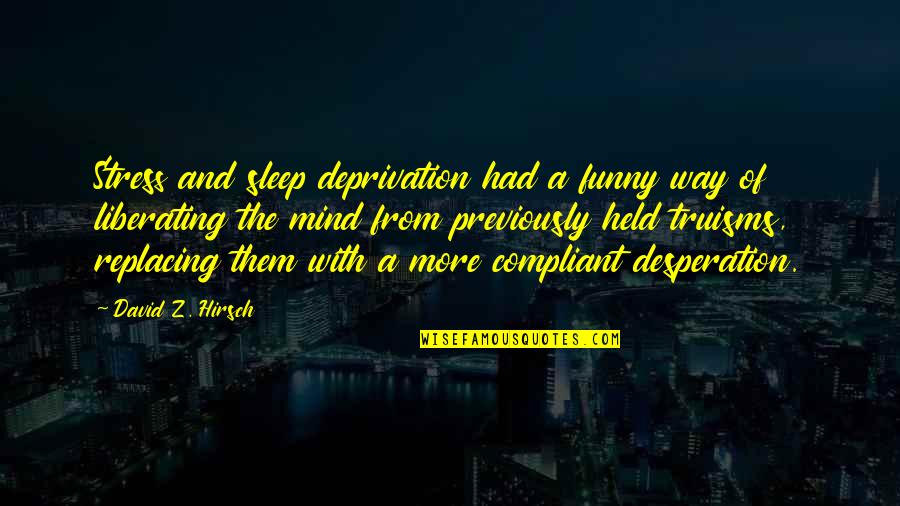 Replacing You Quotes By David Z. Hirsch: Stress and sleep deprivation had a funny way