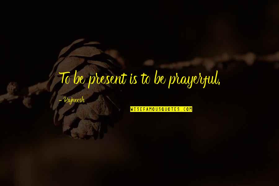 Replaid Quotes By Rajneesh: To be present is to be prayerful.