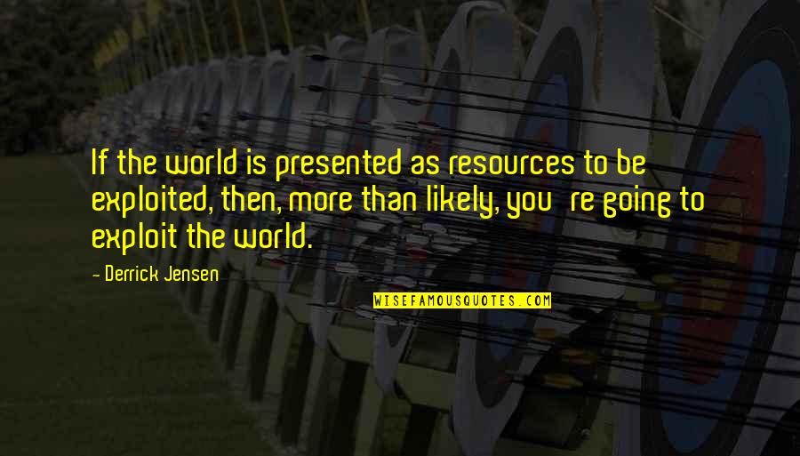 Replanned Quotes By Derrick Jensen: If the world is presented as resources to