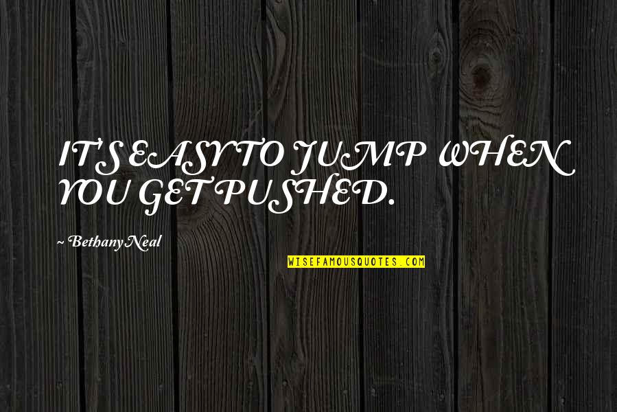 Replayed Off 2003 Quotes By Bethany Neal: IT'S EASY TO JUMP WHEN YOU GET PUSHED. Replayed Off 2003 Quotes By Bethany Neal: IT'S EASY TO JUMP WHEN YOU GET PUSHED.
