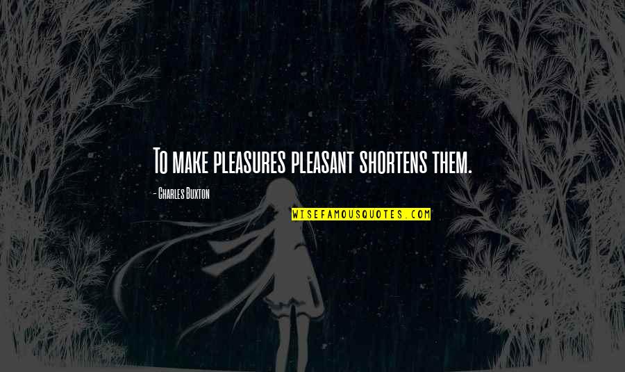 Replemishing Quotes By Charles Buxton: To make pleasures pleasant shortens them. Replemishing Quotes By Charles Buxton: To make pleasures pleasant shortens them.