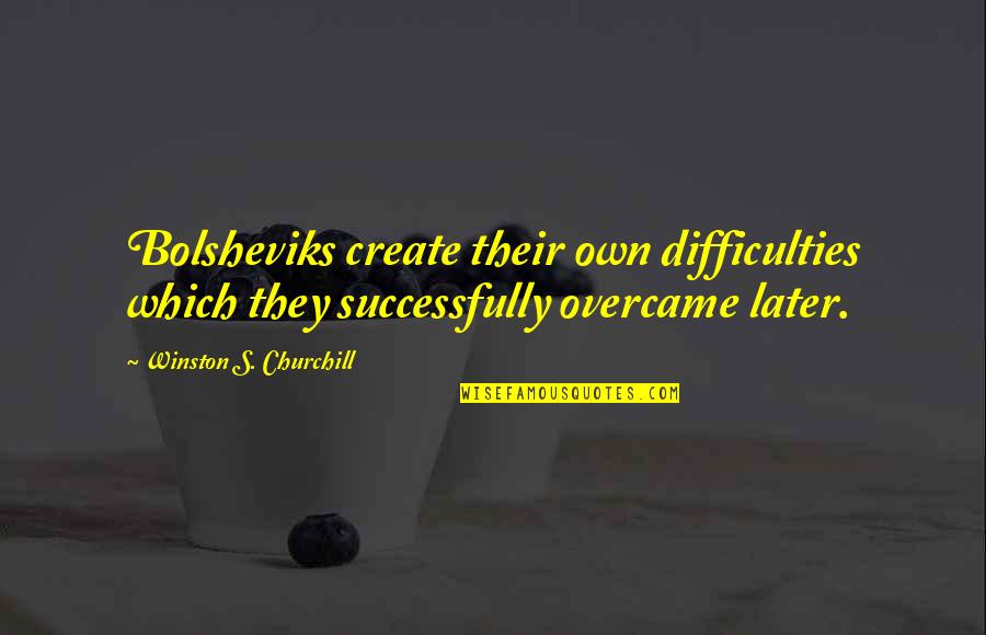 Replemishing Quotes By Winston S. Churchill: Bolsheviks create their own difficulties which they successfully Replemishing Quotes By Winston S. Churchill: Bolsheviks create their own difficulties which they successfully