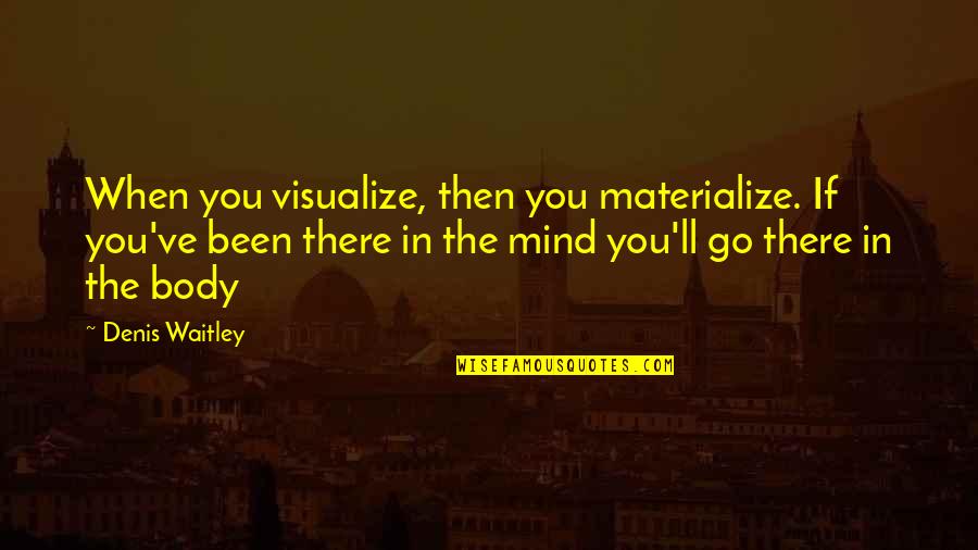 Replenish Spirit Quotes By Denis Waitley: When you visualize, then you materialize. If you've Replenish Spirit Quotes By Denis Waitley: When you visualize, then you materialize. If you've