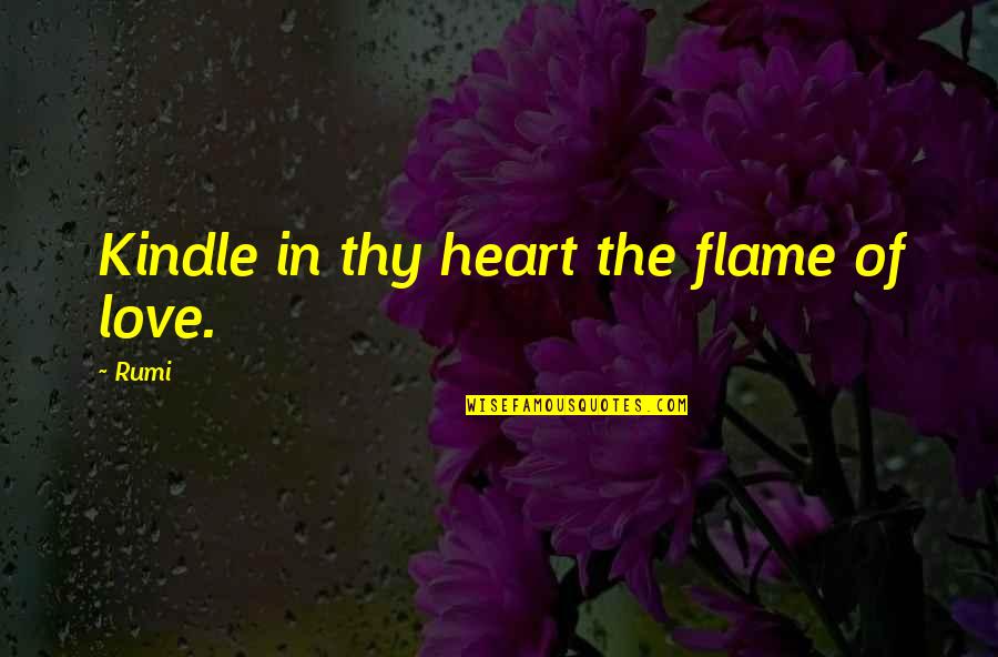 Replenish Your Soul Quotes By Rumi: Kindle in thy heart the flame of love.
