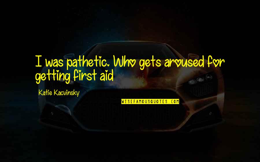 Replenished In A Sentence Quotes By Katie Kacvinsky: I was pathetic. Who gets aroused for getting