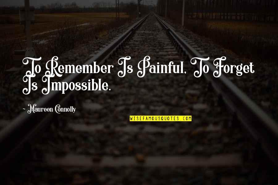 Replenished In A Sentence Quotes By Maureen Connolly: To Remember Is Painful, To Forget Is Impossible.