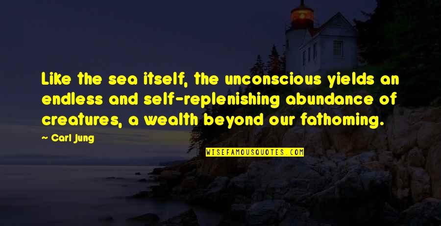 Replenishing Quotes By Carl Jung: Like the sea itself, the unconscious yields an