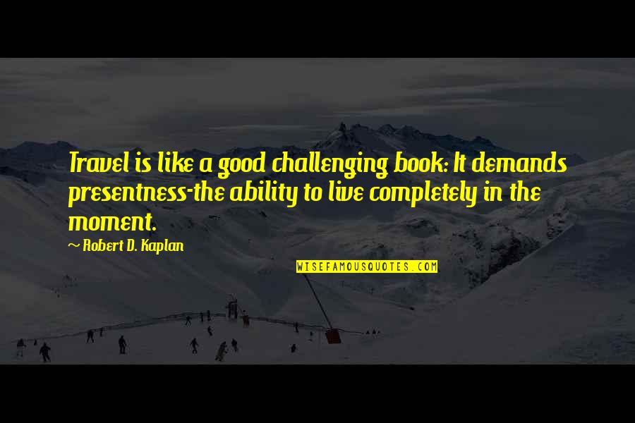 Replenishing Quotes By Robert D. Kaplan: Travel is like a good challenging book: It