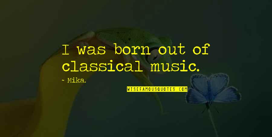 Replicable In Research Quotes By Mika.: I was born out of classical music.