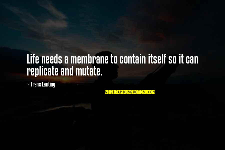 Replicate Quotes By Frans Lanting: Life needs a membrane to contain itself so