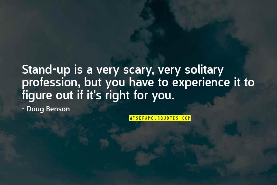 Replicator Criminal Minds Quotes By Doug Benson: Stand-up is a very scary, very solitary profession, Replicator Criminal Minds Quotes By Doug Benson: Stand-up is a very scary, very solitary profession,