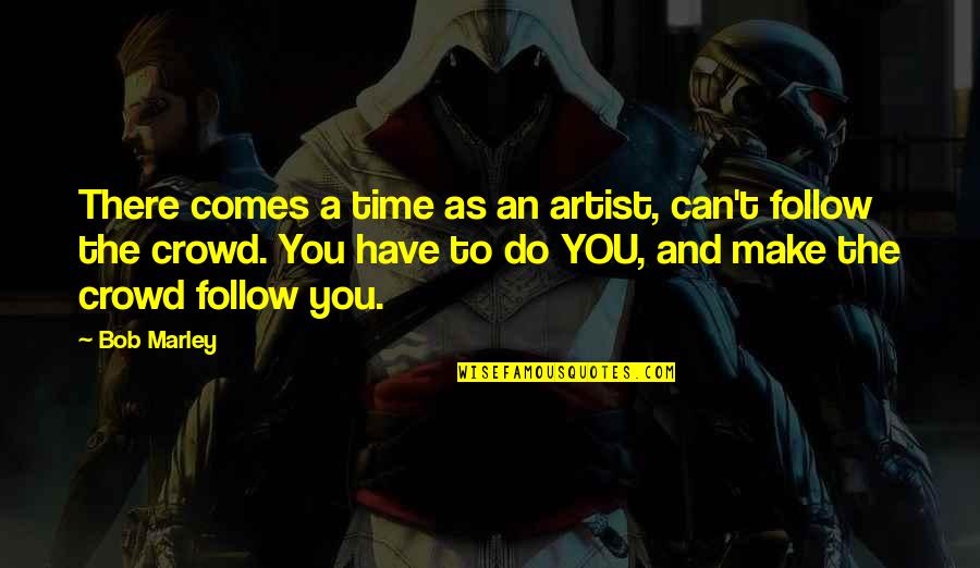 Replicators Military Quotes By Bob Marley: There comes a time as an artist, can't Replicators Military Quotes By Bob Marley: There comes a time as an artist, can't