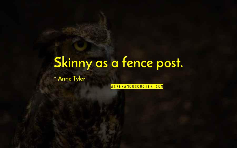 Replicators Uniforms Quotes By Anne Tyler: Skinny as a fence post.