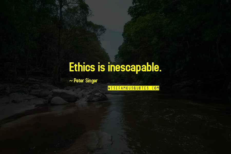 Replied Thesaurus Quotes By Peter Singer: Ethics is inescapable.