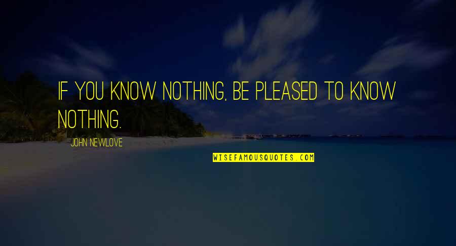 Replissoma Quotes By John Newlove: If you know nothing, be pleased to know Replissoma Quotes By John Newlove: If you know nothing, be pleased to know