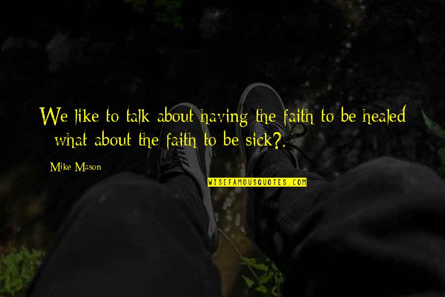 Reply 97 Quotes By Mike Mason: We like to talk about having the faith