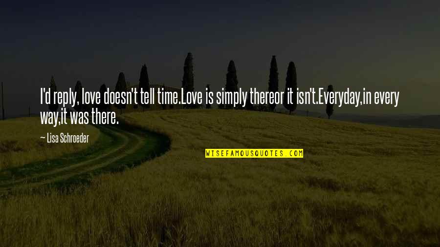 Reply Love Quotes By Lisa Schroeder: I'd reply, love doesn't tell time.Love is simply