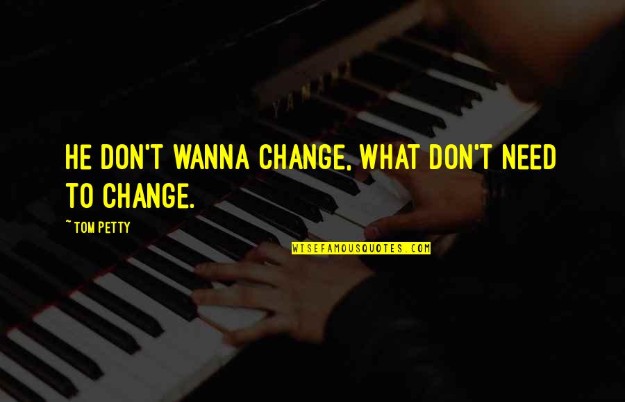 Repo Games Quotes By Tom Petty: He don't wanna change, what don't need to