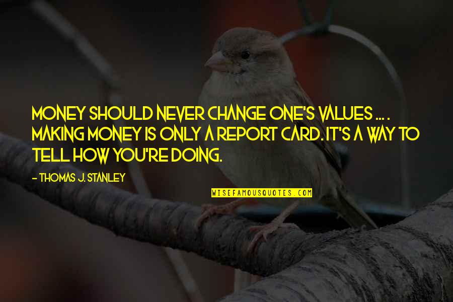 Report Cards Quotes By Thomas J. Stanley: Money should never change one's values ... .