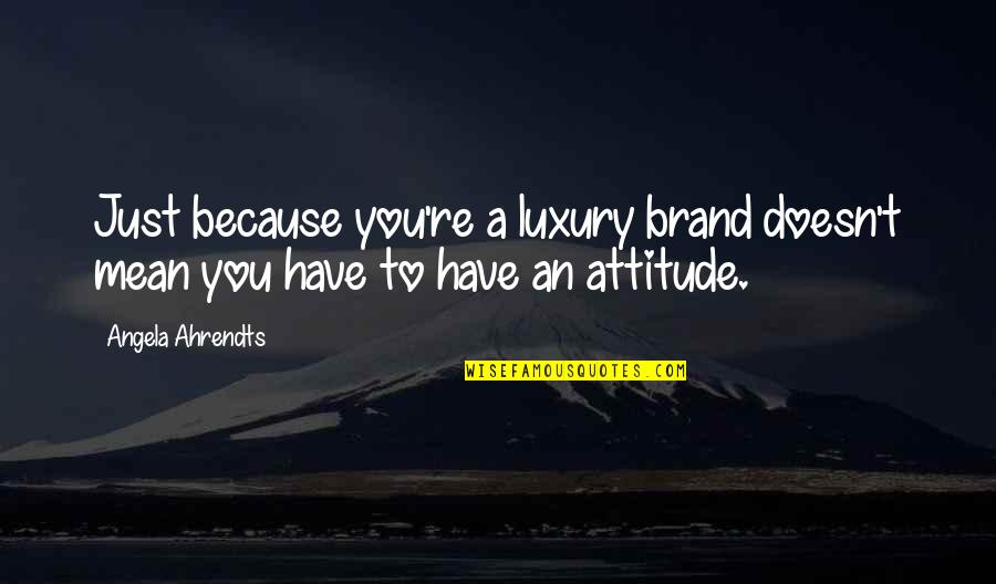 Reportagens Quotes By Angela Ahrendts: Just because you're a luxury brand doesn't mean