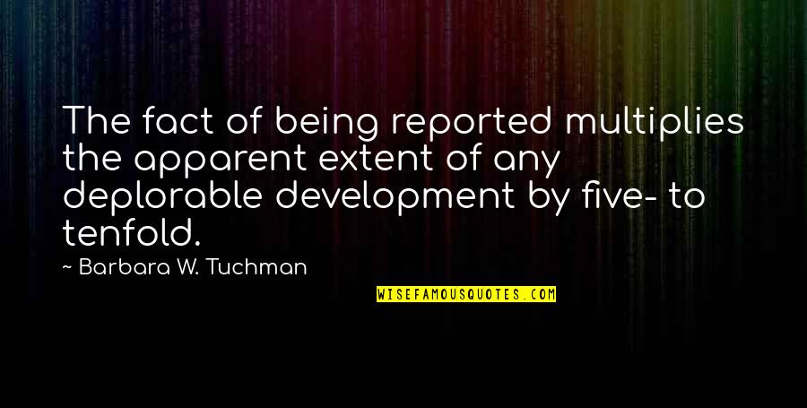 Reported Quotes By Barbara W. Tuchman: The fact of being reported multiplies the apparent