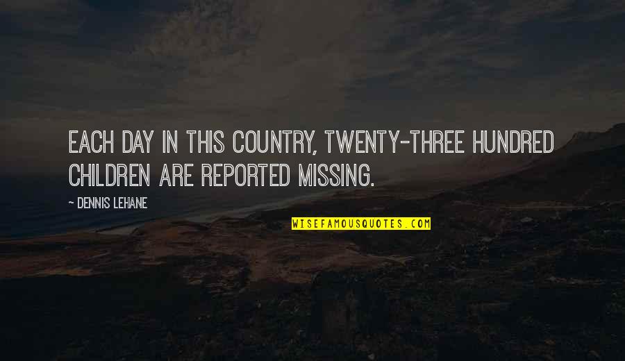 Reported Quotes By Dennis Lehane: Each day in this country, twenty-three hundred children