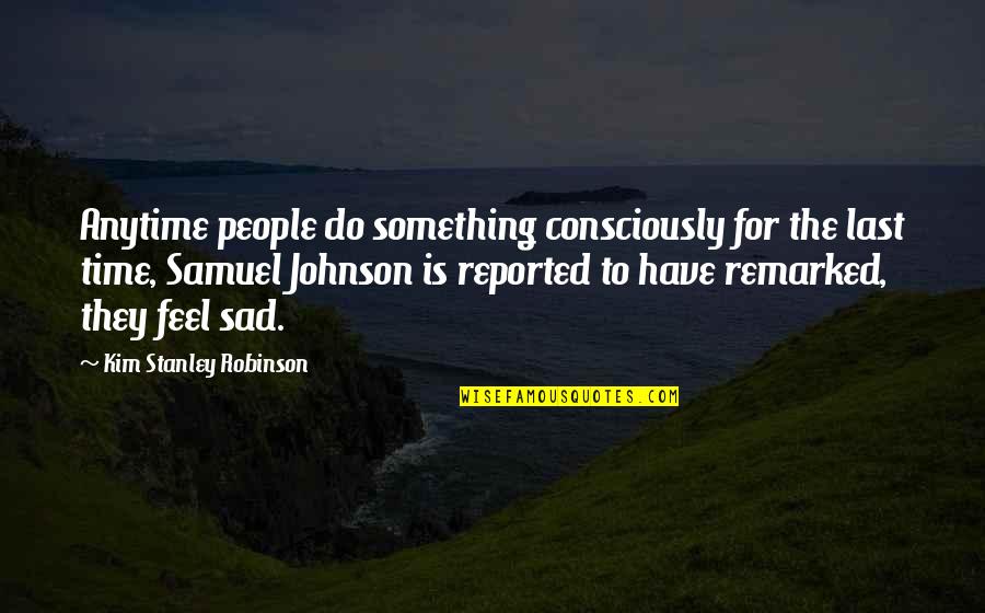 Reported Quotes By Kim Stanley Robinson: Anytime people do something consciously for the last