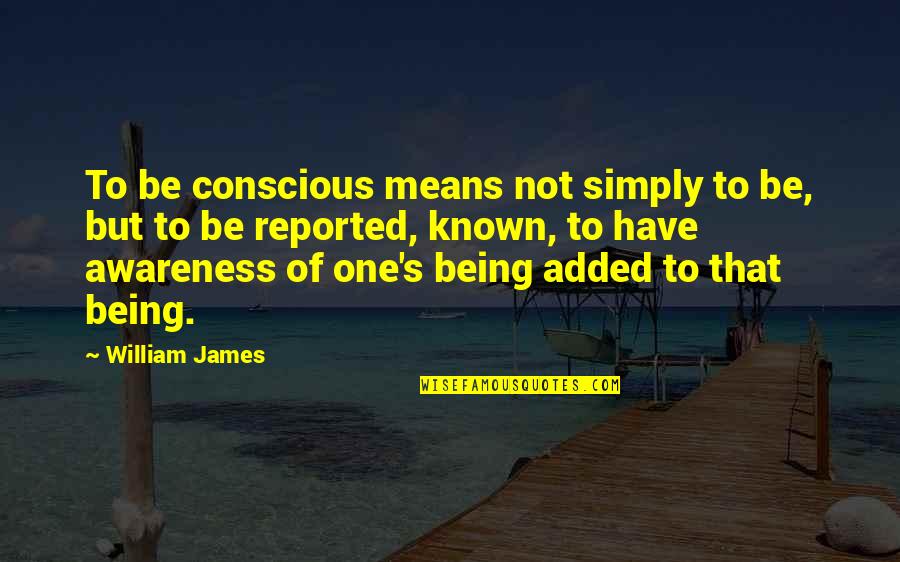 Reported Quotes By William James: To be conscious means not simply to be,