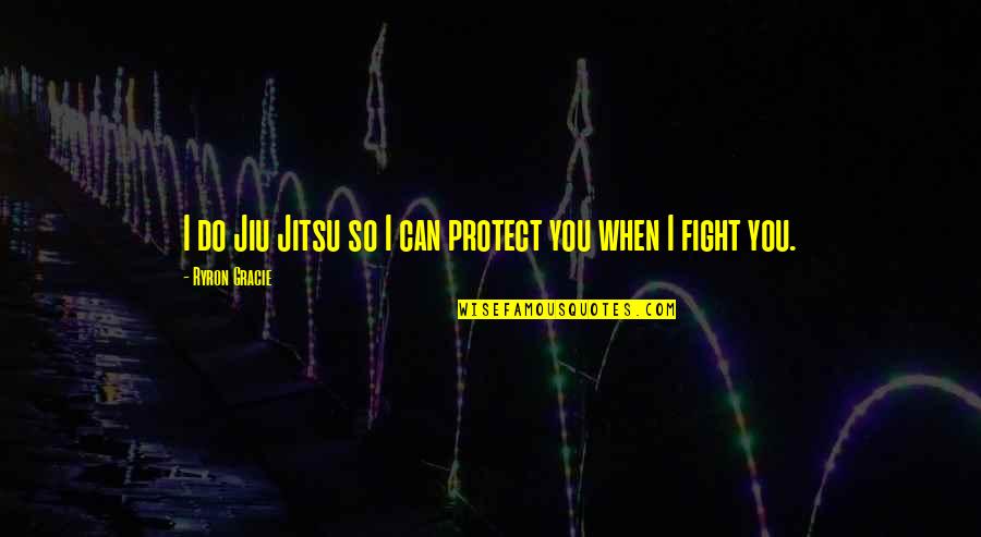 Reported Speech Famous Quotes By Ryron Gracie: I do Jiu Jitsu so I can protect