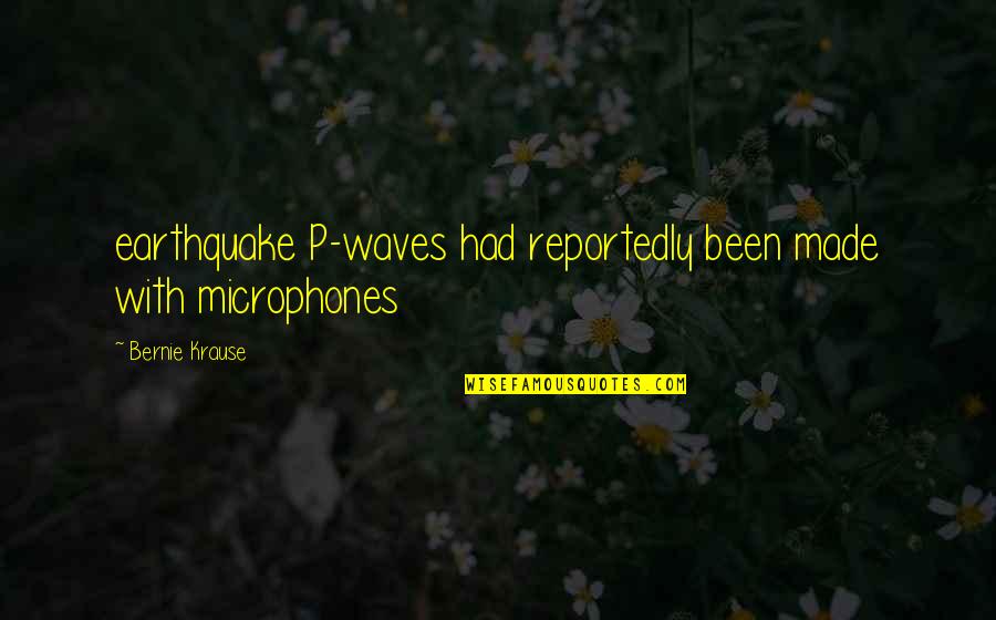 Reportedly Quotes By Bernie Krause: earthquake P-waves had reportedly been made with microphones