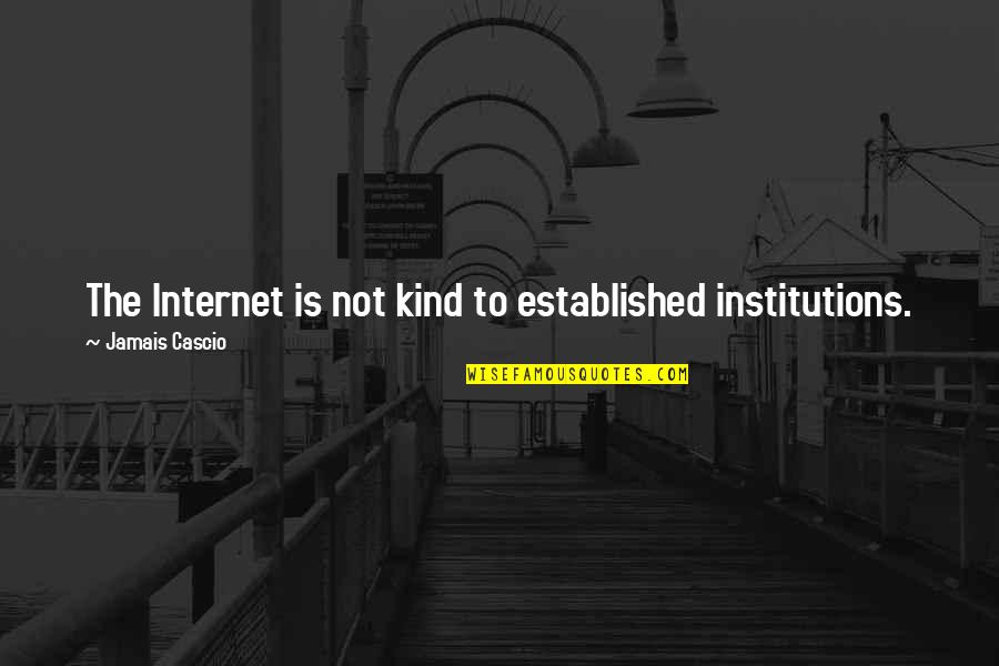 Reportedly Quotes By Jamais Cascio: The Internet is not kind to established institutions.
