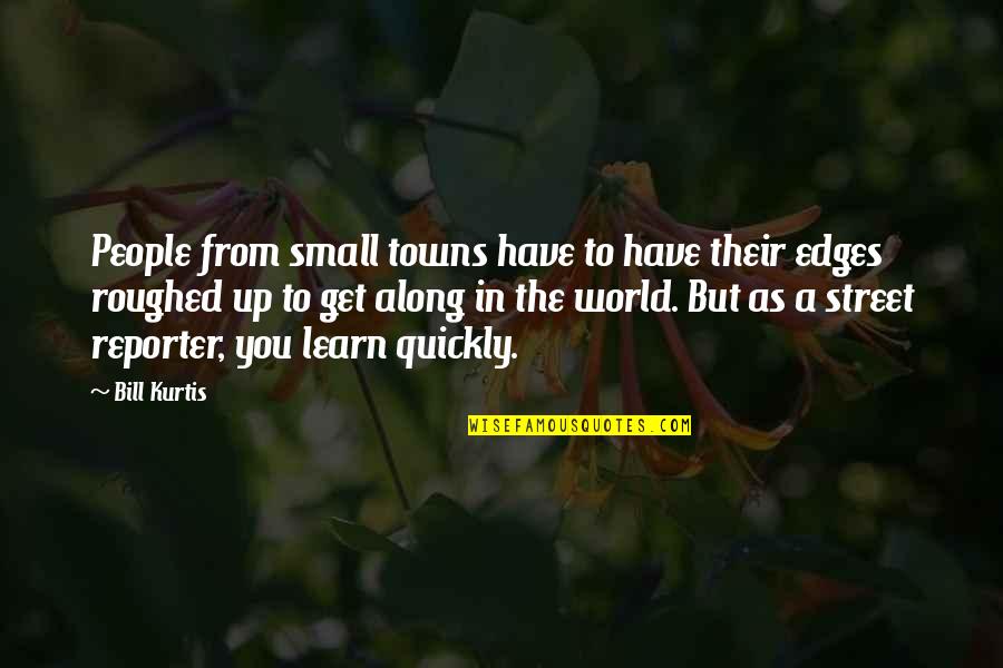 Reporter Quotes By Bill Kurtis: People from small towns have to have their Reporter Quotes By Bill Kurtis: People from small towns have to have their