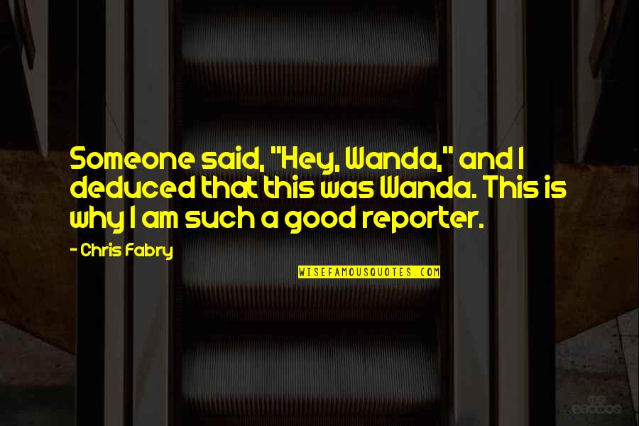 Reporter Quotes By Chris Fabry: Someone said, "Hey, Wanda," and I deduced that Reporter Quotes By Chris Fabry: Someone said, "Hey, Wanda," and I deduced that