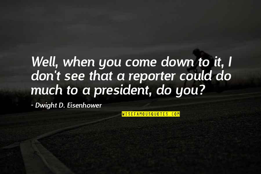 Reporter Quotes By Dwight D. Eisenhower: Well, when you come down to it, I Reporter Quotes By Dwight D. Eisenhower: Well, when you come down to it, I