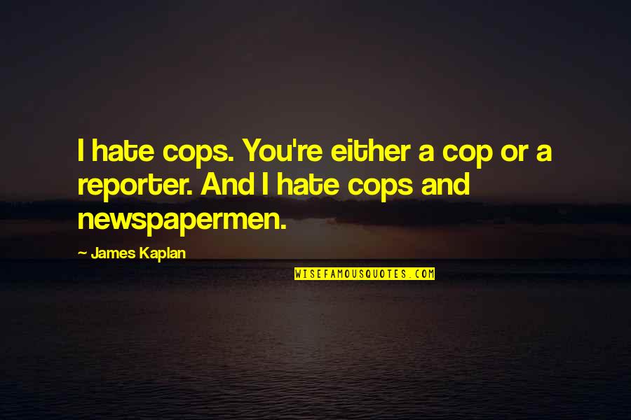 Reporter Quotes By James Kaplan: I hate cops. You're either a cop or