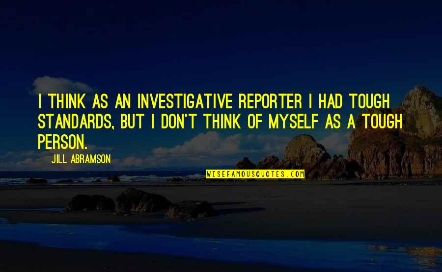 Reporter Quotes By Jill Abramson: I think as an investigative reporter I had