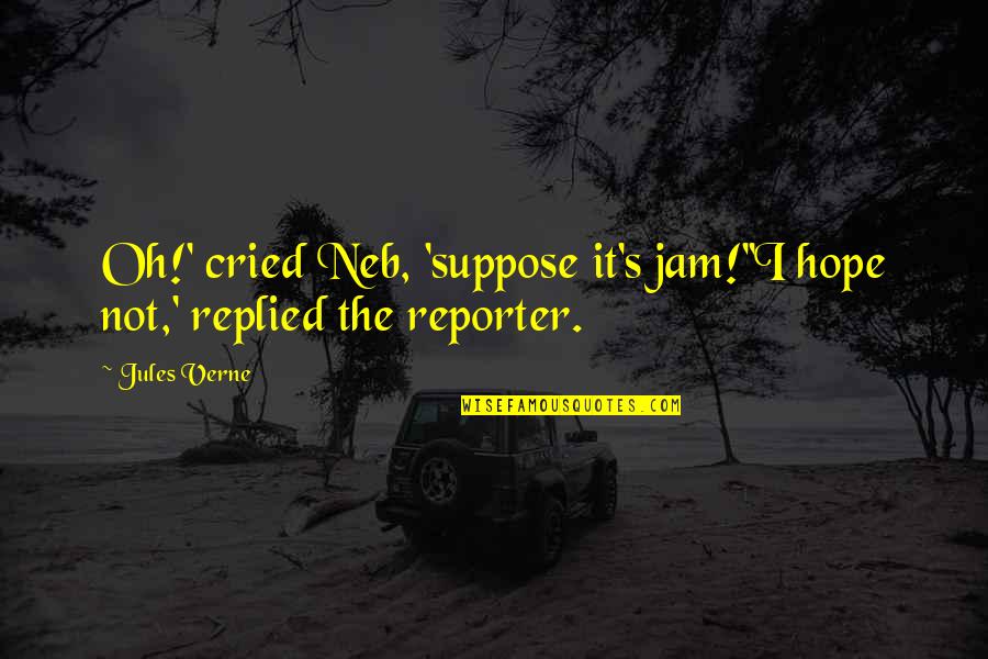 Reporter Quotes By Jules Verne: Oh!' cried Neb, 'suppose it's jam!''I hope not,'