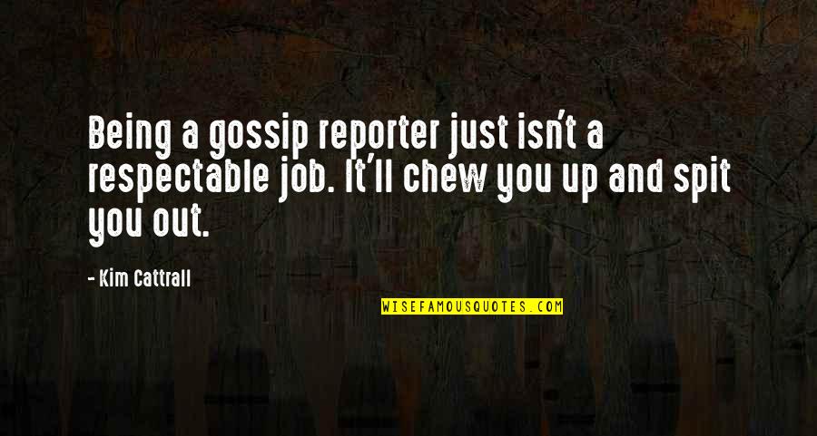 Reporter Quotes By Kim Cattrall: Being a gossip reporter just isn't a respectable Reporter Quotes By Kim Cattrall: Being a gossip reporter just isn't a respectable