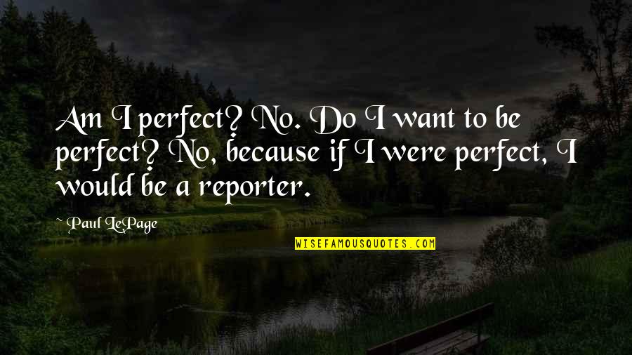 Reporter Quotes By Paul LePage: Am I perfect? No. Do I want to Reporter Quotes By Paul LePage: Am I perfect? No. Do I want to
