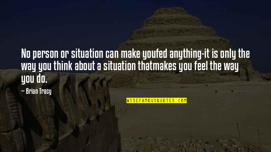 Reporterdom Quotes By Brian Tracy: No person or situation can make youfed anything-it Reporterdom Quotes By Brian Tracy: No person or situation can make youfed anything-it