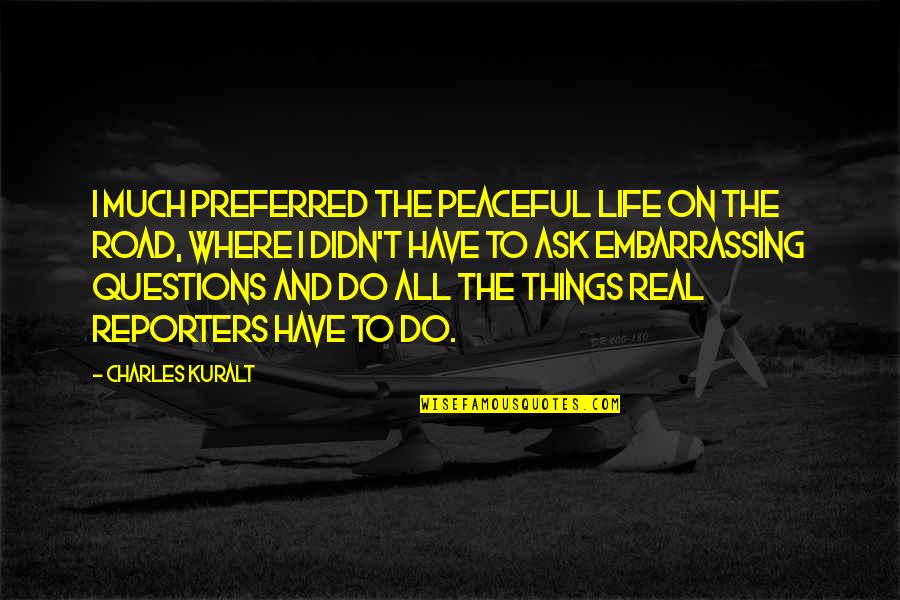 Reporters Quotes By Charles Kuralt: I much preferred the peaceful life on the Reporters Quotes By Charles Kuralt: I much preferred the peaceful life on the