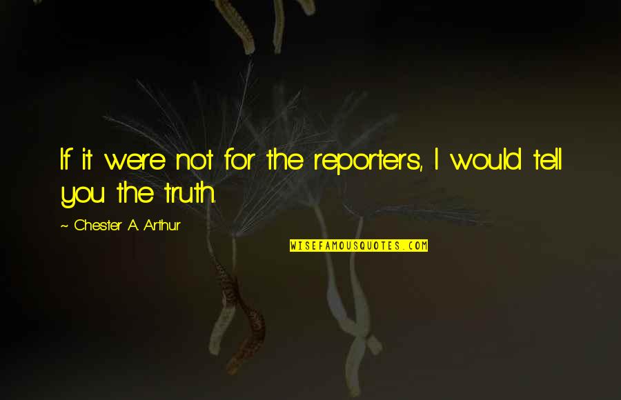 Reporters Quotes By Chester A. Arthur: If it were not for the reporters, I Reporters Quotes By Chester A. Arthur: If it were not for the reporters, I