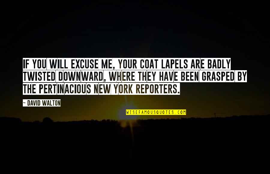 Reporters Quotes By David Walton: If you will excuse me, your coat lapels Reporters Quotes By David Walton: If you will excuse me, your coat lapels