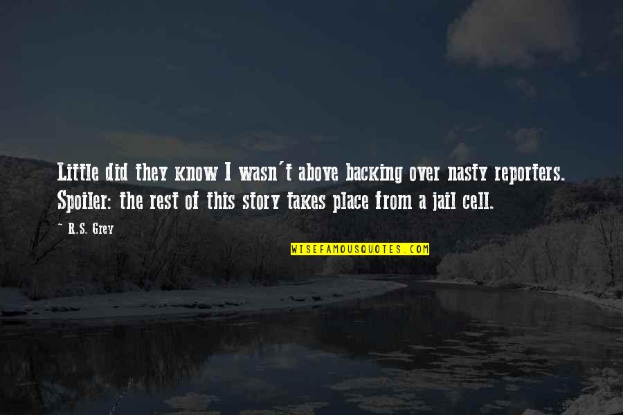 Reporters Quotes By R.S. Grey: Little did they know I wasn't above backing Reporters Quotes By R.S. Grey: Little did they know I wasn't above backing