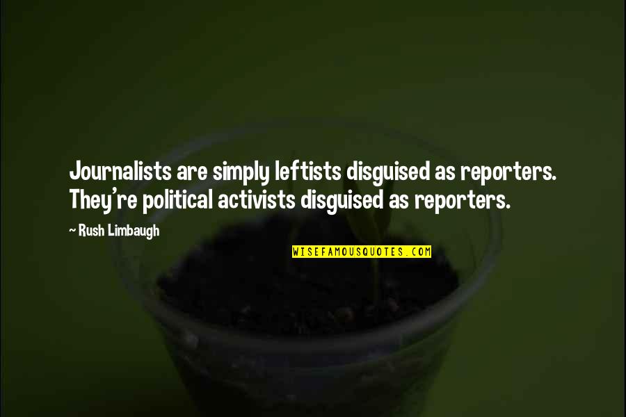 Reporters Quotes By Rush Limbaugh: Journalists are simply leftists disguised as reporters. They're Reporters Quotes By Rush Limbaugh: Journalists are simply leftists disguised as reporters. They're
