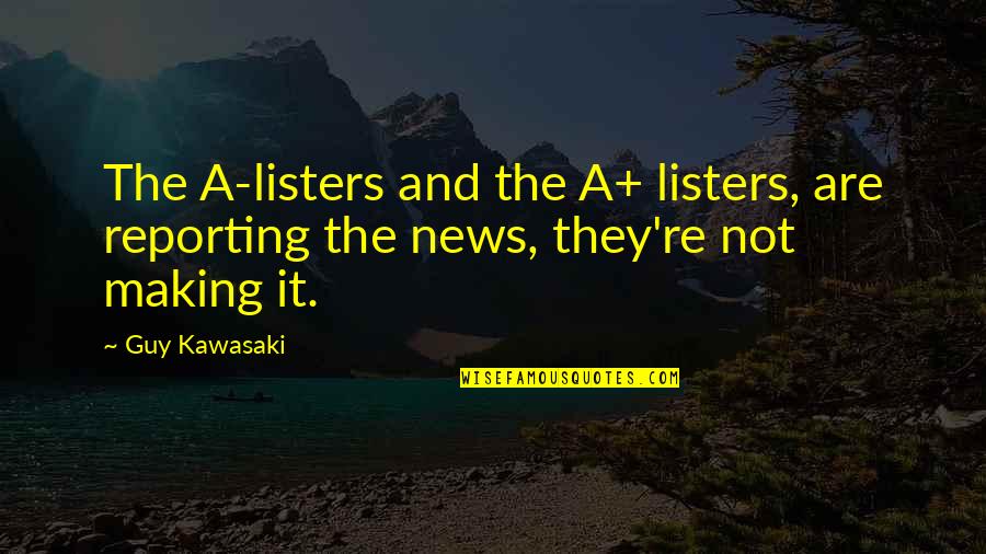 Reporting News Quotes By Guy Kawasaki: The A-listers and the A+ listers, are reporting