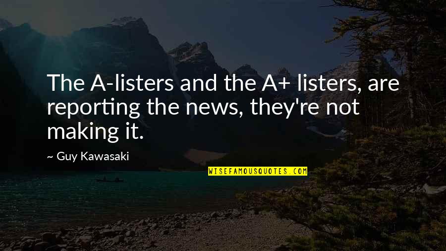 Reporting The News Quotes By Guy Kawasaki: The A-listers and the A+ listers, are reporting