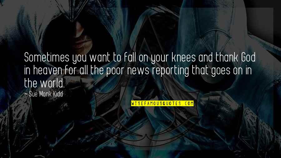 Reporting The News Quotes By Sue Monk Kidd: Sometimes you want to fall on your knees Reporting The News Quotes By Sue Monk Kidd: Sometimes you want to fall on your knees