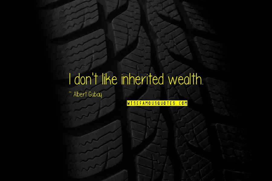 Reportorial Art Quotes By Albert Gubay: I don't like inherited wealth.