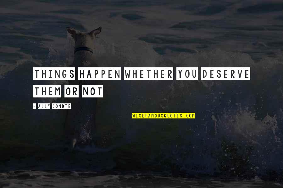 Reportorial Quotes By Ally Condie: Things happen whether you deserve them or not Reportorial Quotes By Ally Condie: Things happen whether you deserve them or not